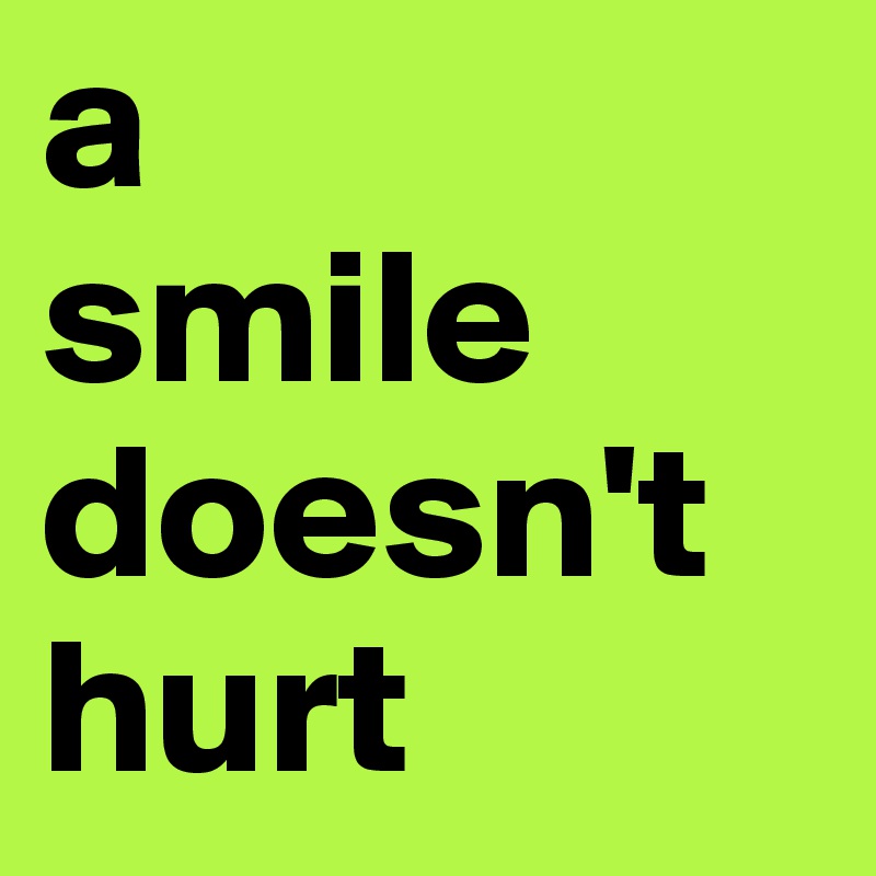 a 
smile doesn't hurt