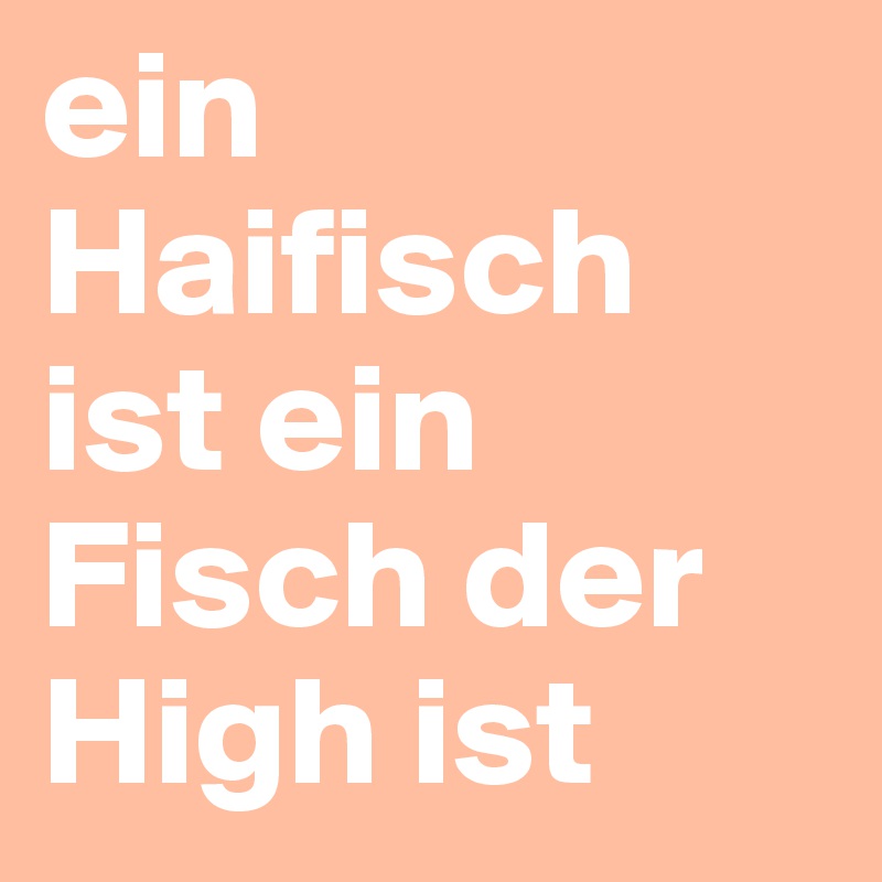 ein Haifisch ist ein Fisch der High ist