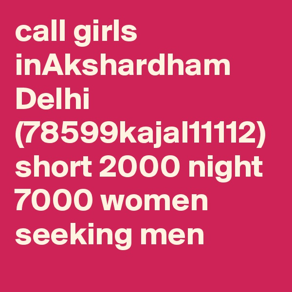 call girls inAkshardham Delhi (78599kajal11112) short 2000 night 7000 women seeking men