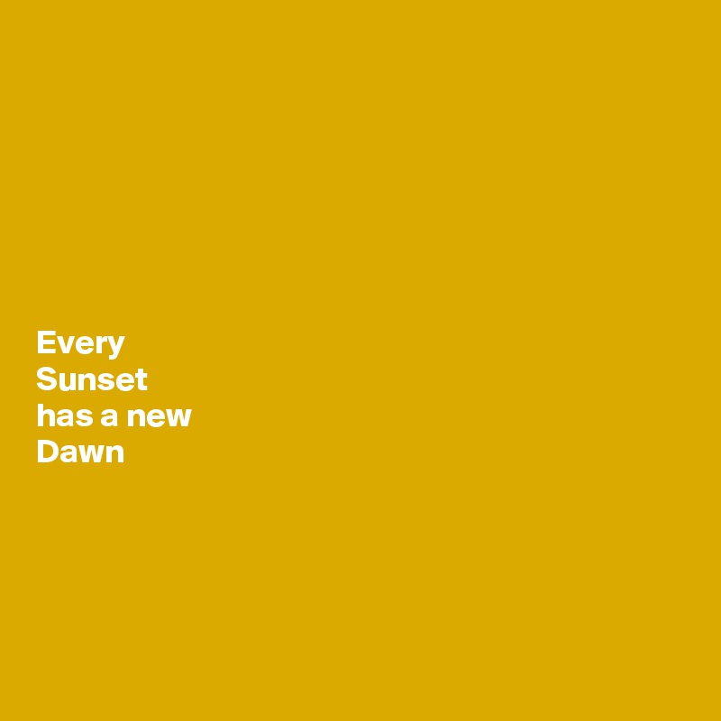 







Every
Sunset
has a new 
Dawn 




