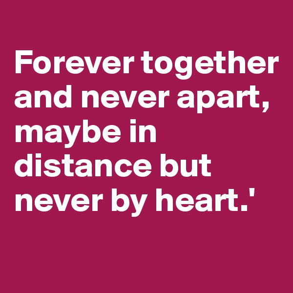 
Forever together and never apart, maybe in distance but never by heart.'
