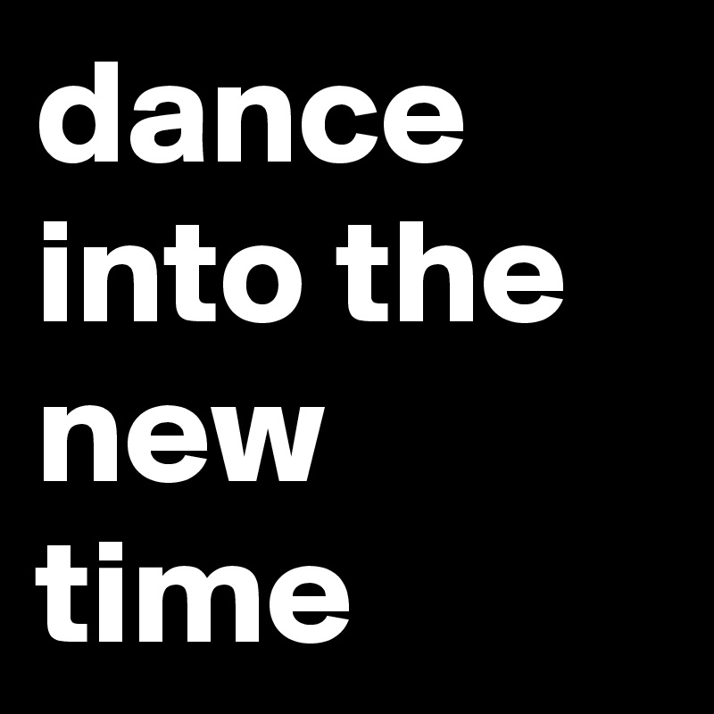 dance into the new time