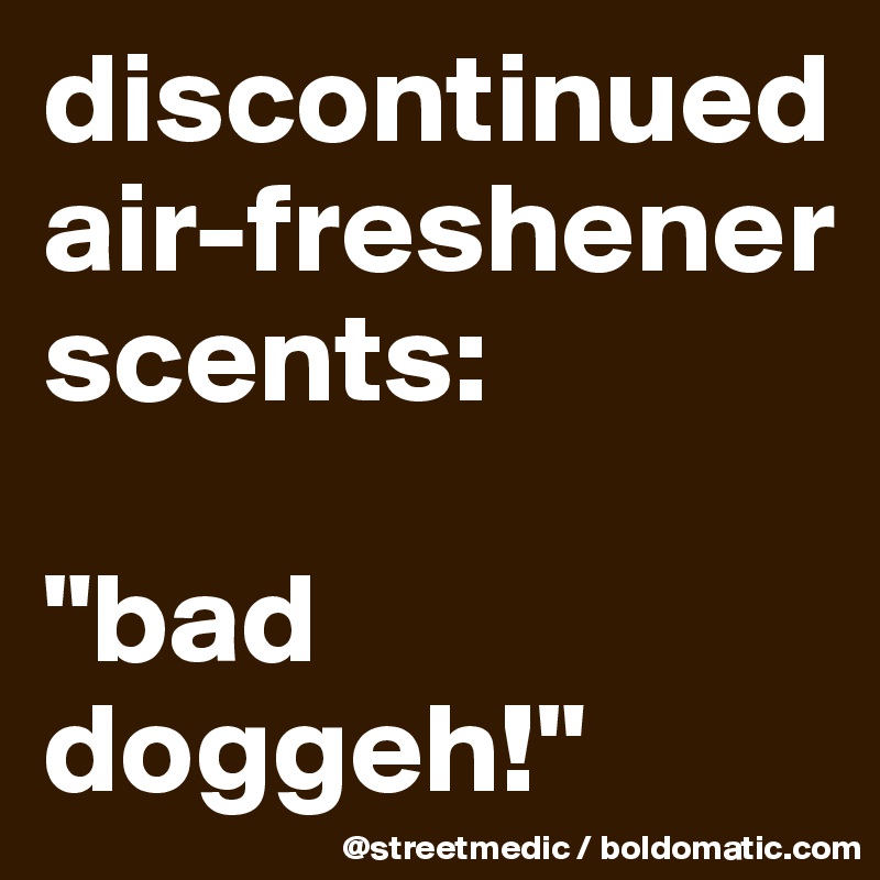 discontinued air-freshener scents:

"bad doggeh!"