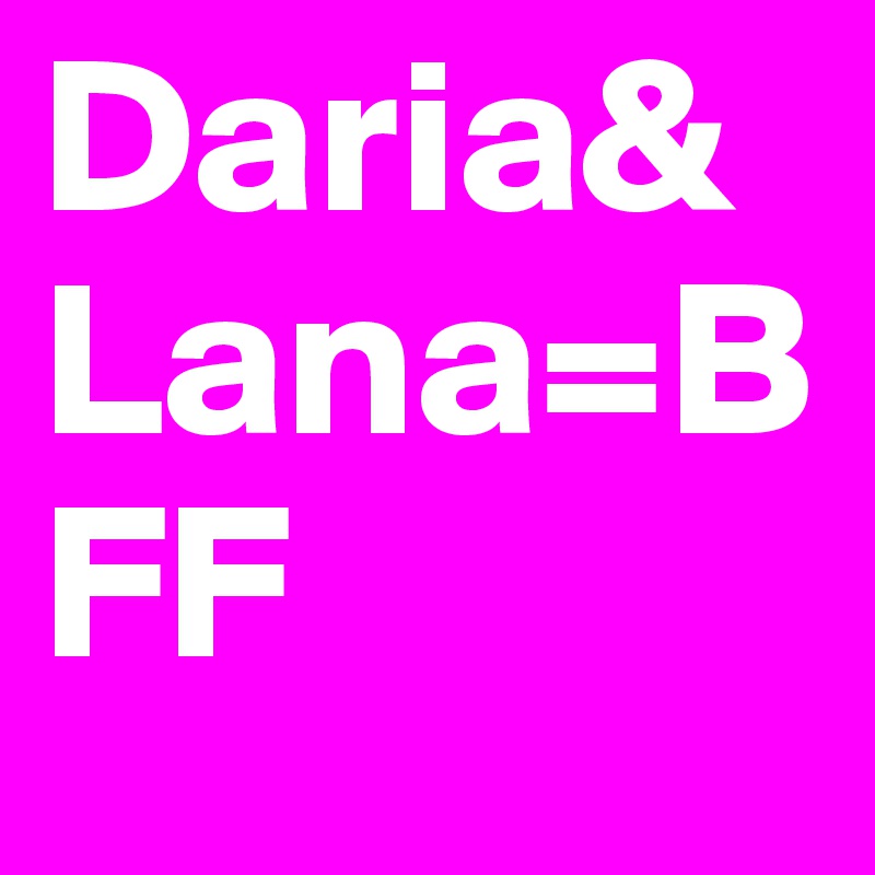 Daria&Lana=BFF