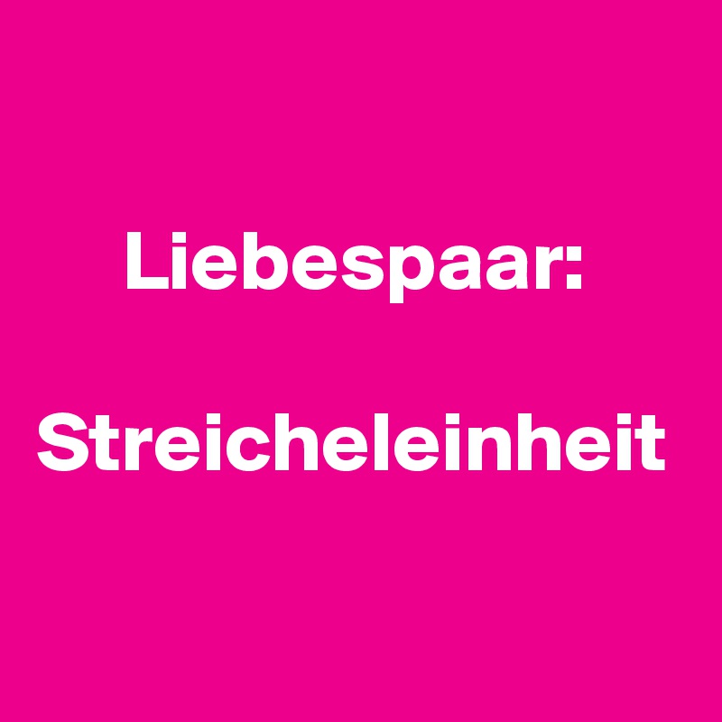 

     Liebespaar:
                                     Streicheleinheit