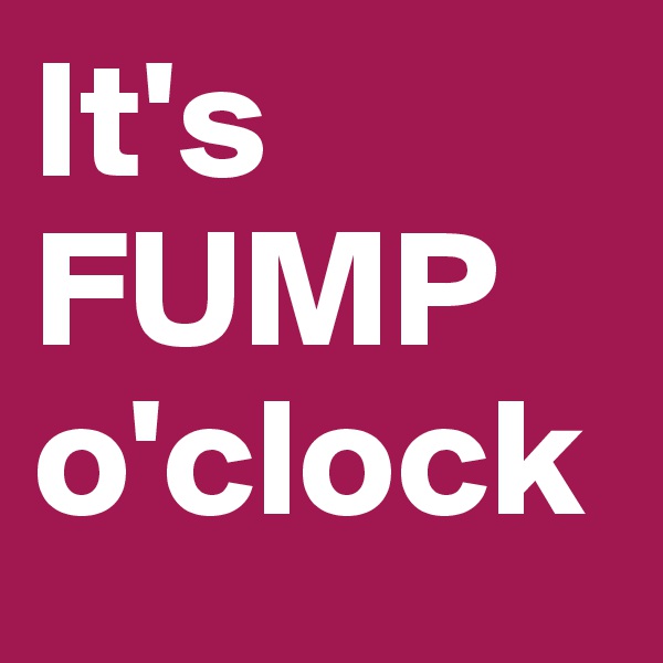 It's
FUMP
o'clock