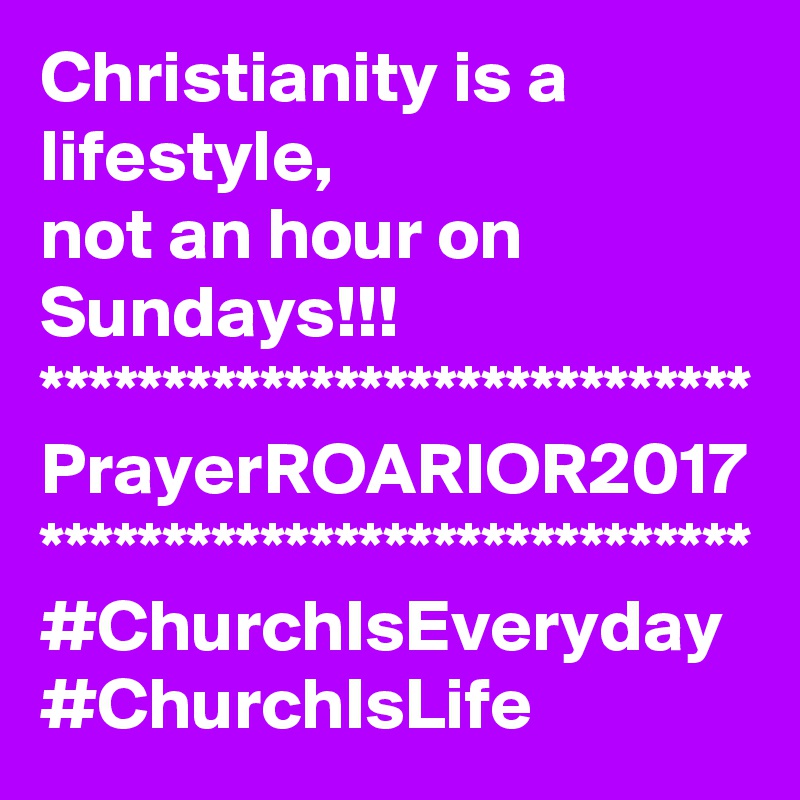 Christianity is a lifestyle, 
not an hour on Sundays!!!
*****************************
PrayerROARIOR2017
*****************************
#ChurchIsEveryday
#ChurchIsLife