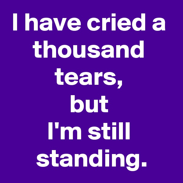 I have cried a thousand
tears,
but
I'm still
 standing.