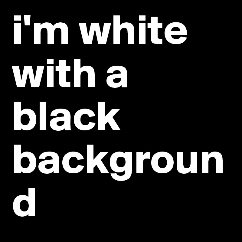i'm white with a black background
