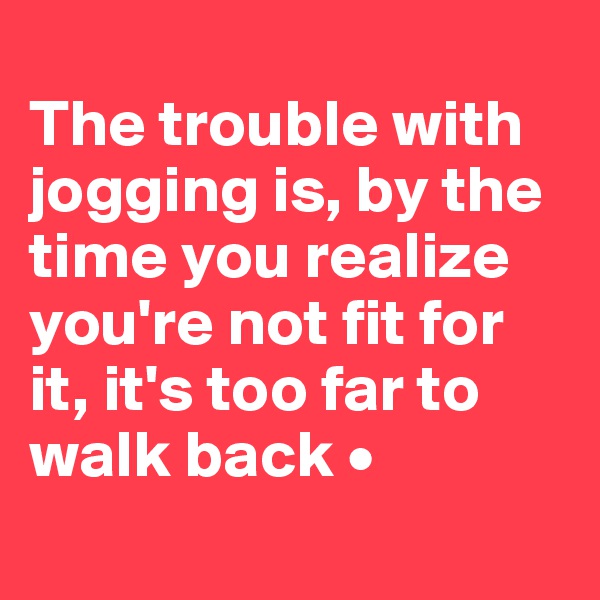
The trouble with jogging is, by the time you realize you're not fit for it, it's too far to walk back •
