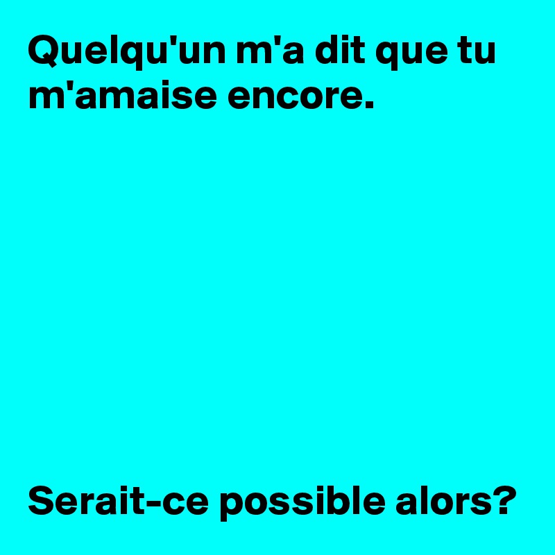 Quelqu'un m'a dit que tu m'amaise encore.








Serait-ce possible alors?