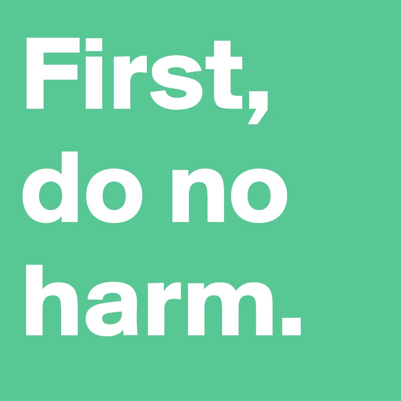 First, do no harm.