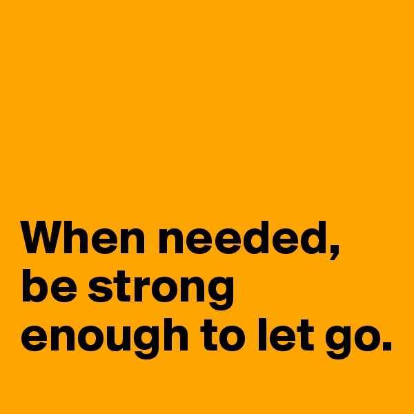 



When needed, be strong enough to let go. 