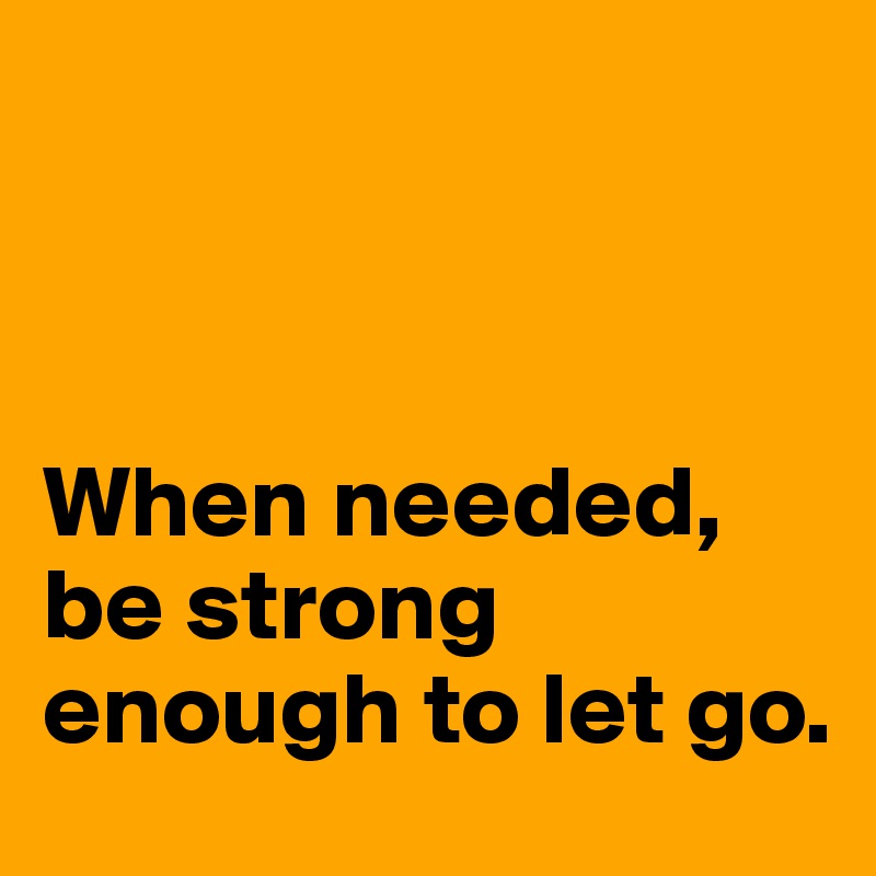 



When needed, be strong enough to let go. 