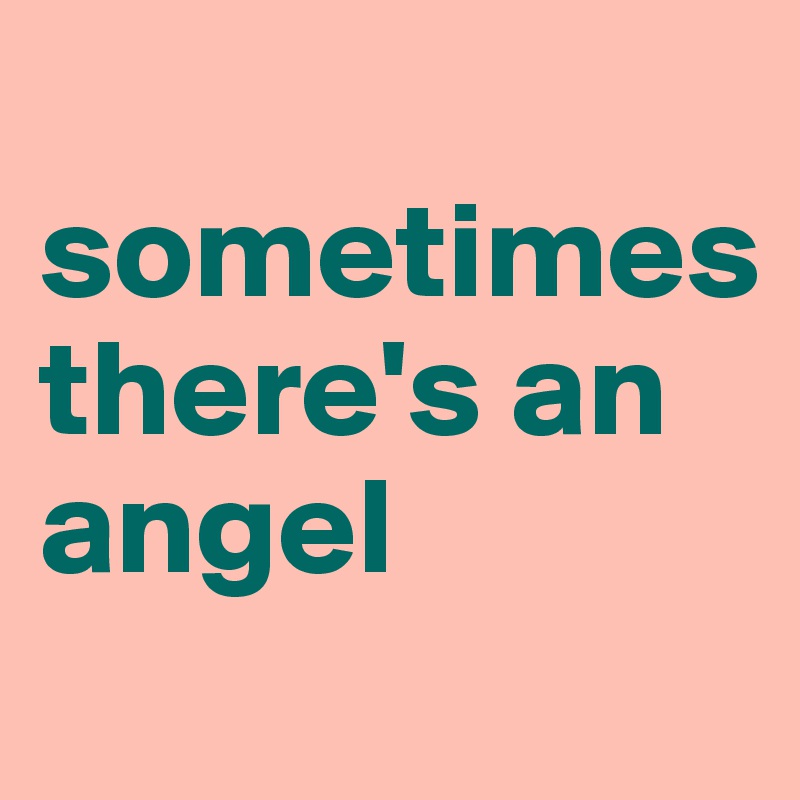 
sometimes 
there's an angel
