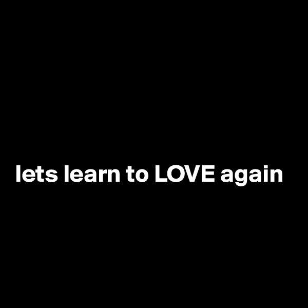 





lets learn to LOVE again



