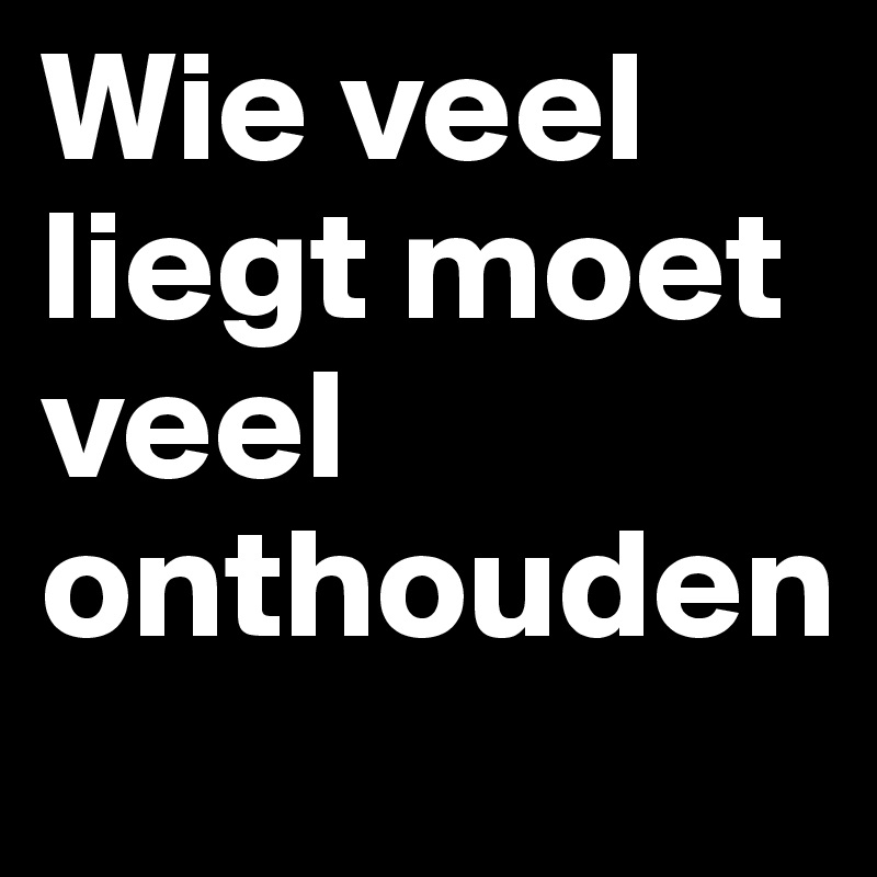 Wie veel liegt moet veel onthouden