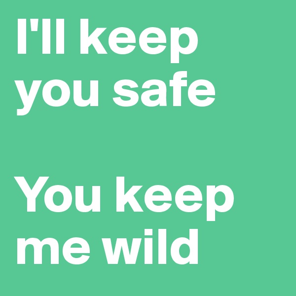 I'll keep you safe

You keep me wild