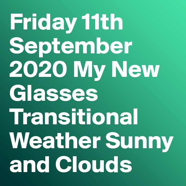 Friday 11th September 2020 My New Glasses  Transitional Weather Sunny and Clouds 