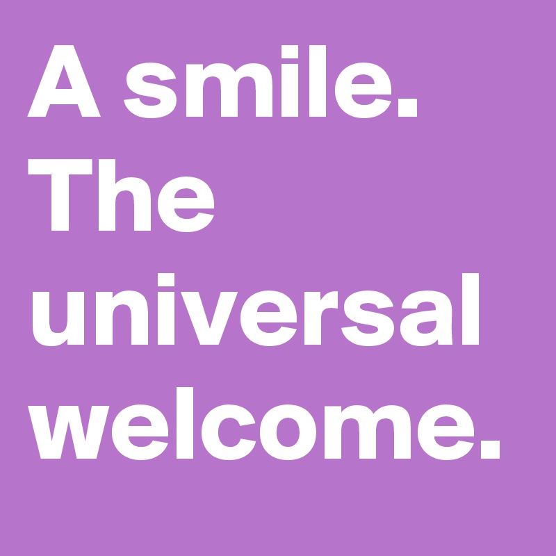 A smile.
The universal welcome.