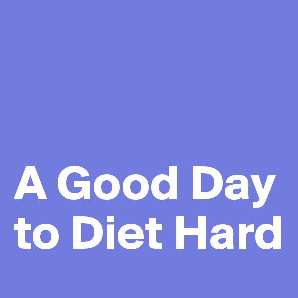 


A Good Day to Diet Hard 