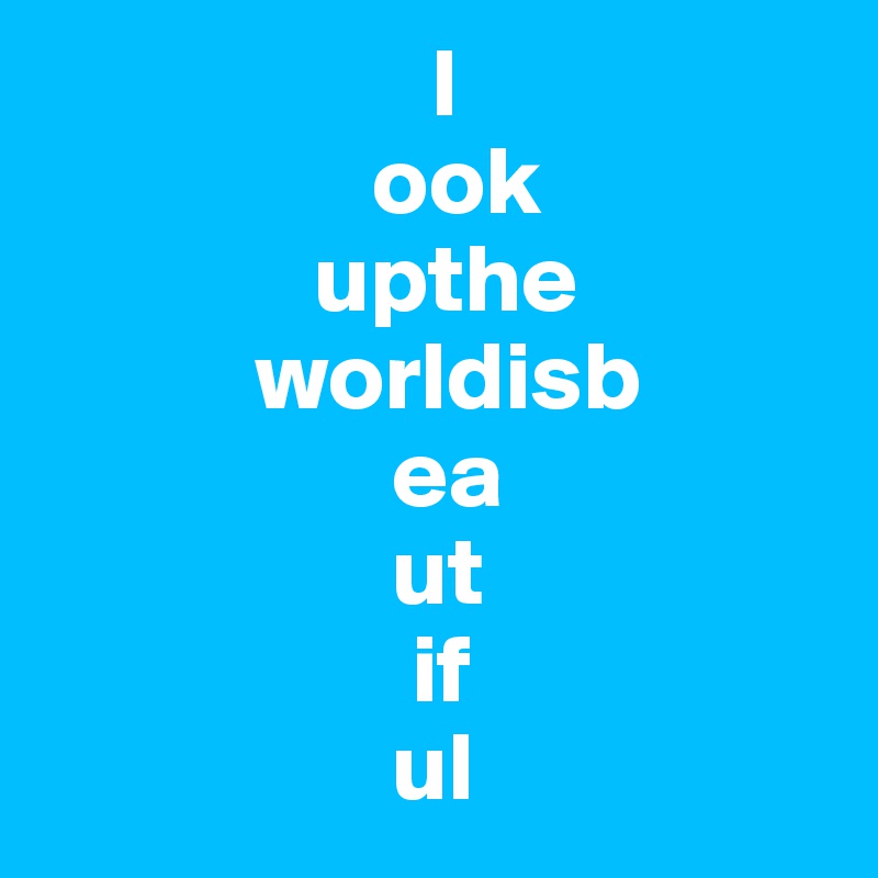                     l
                 ook
              upthe
           worldisb
                  ea
                  ut
                   if
                  ul