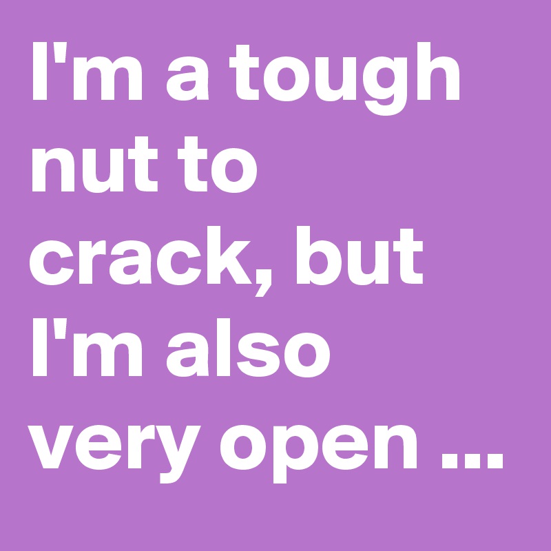 I'm a tough nut to crack, but I'm also very open ...