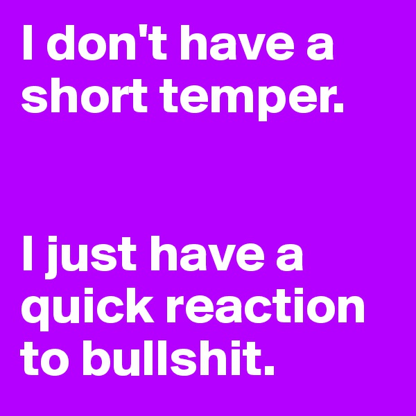 I don't have a short temper.


I just have a quick reaction to bullshit.