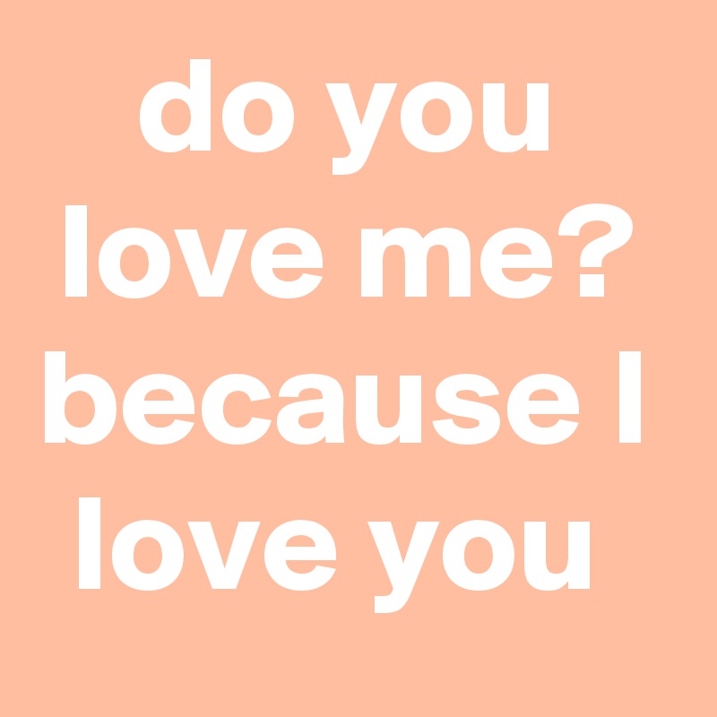 do you love me? because I love you 