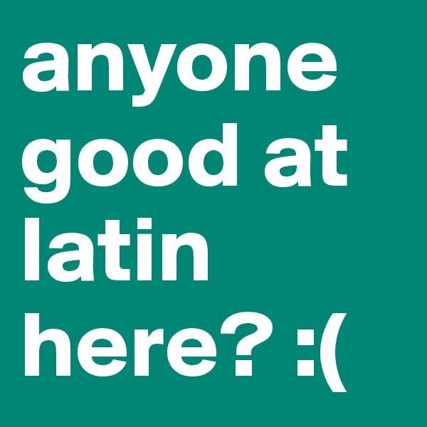 anyone good at latin here? :(