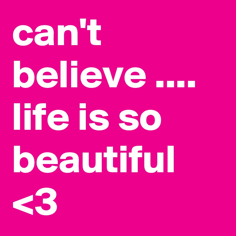 can't believe ....
life is so beautiful <3
