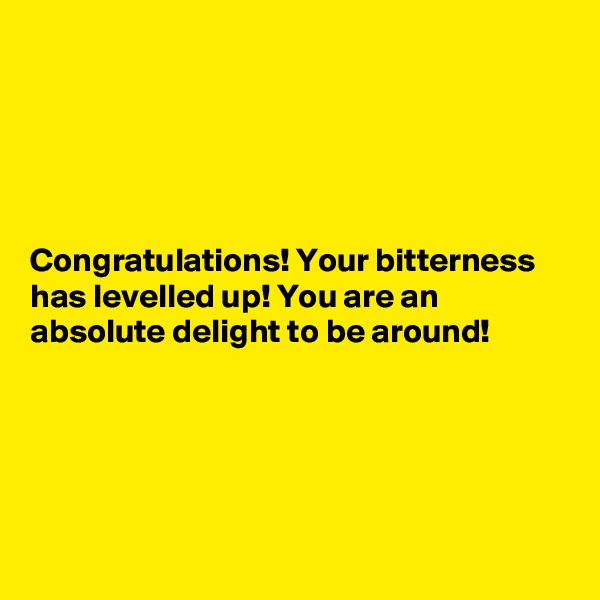 





Congratulations! Your bitterness has levelled up! You are an absolute delight to be around!





