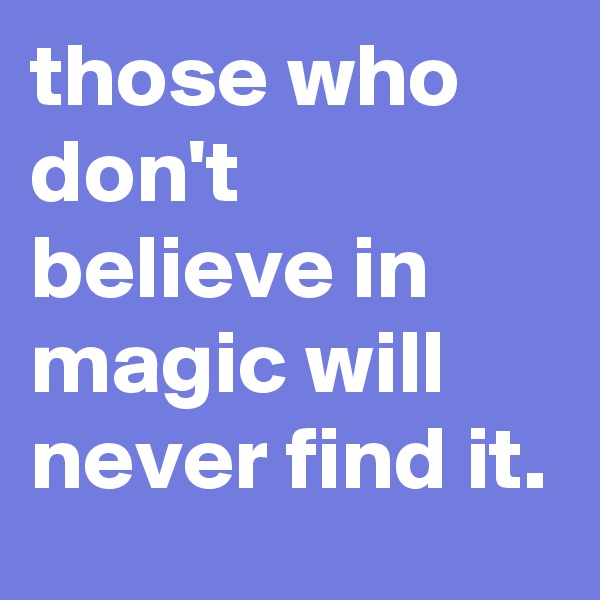 those who don't believe in magic will never find it.