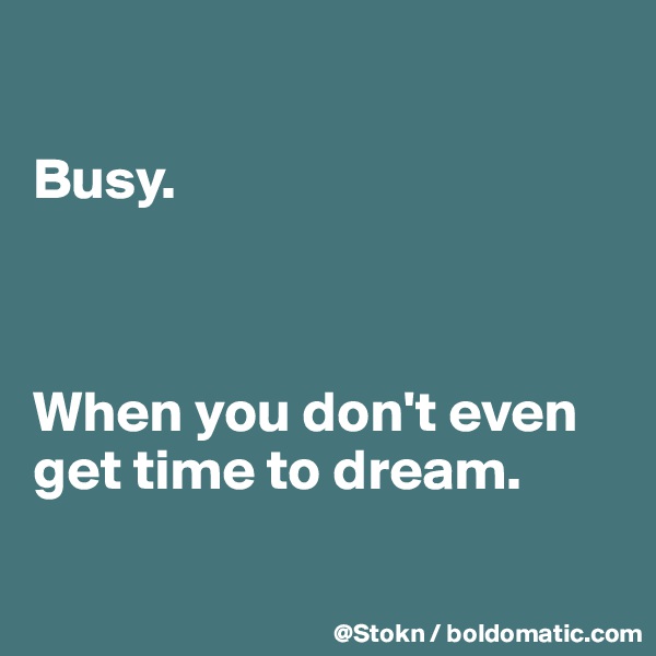 

Busy.



When you don't even get time to dream.

