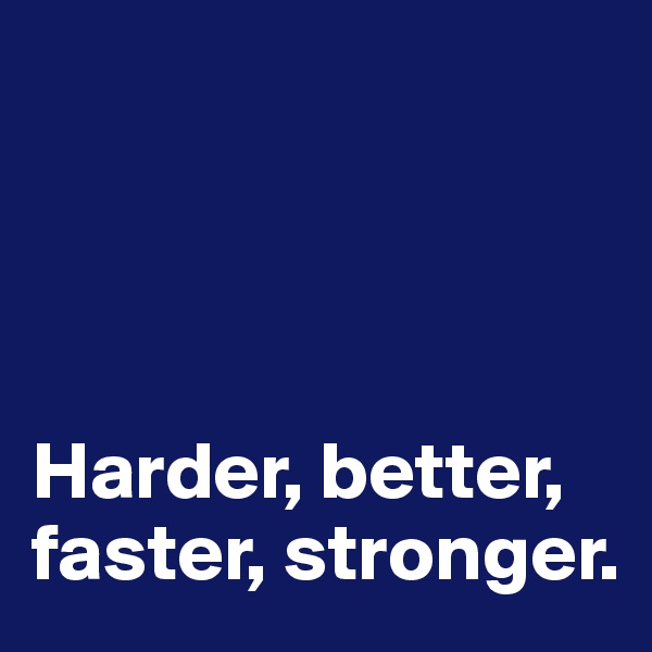 




Harder, better, faster, stronger.