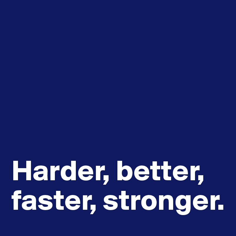 




Harder, better, faster, stronger.