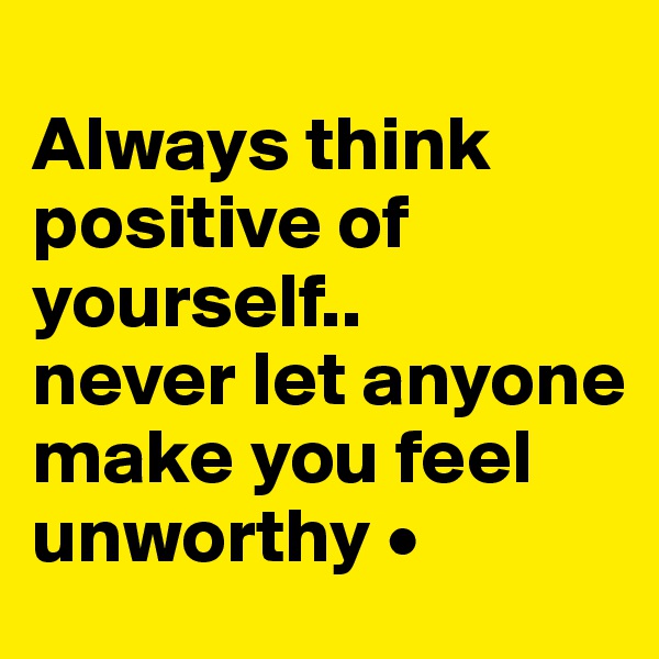 
Always think positive of yourself..
never let anyone make you feel unworthy •
