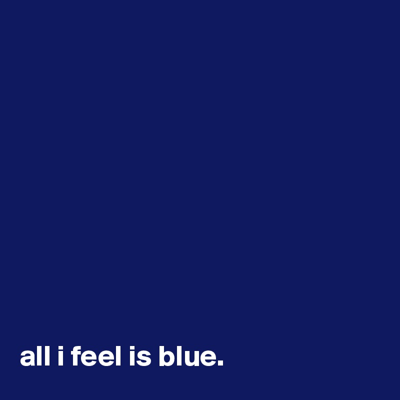 










all i feel is blue. 