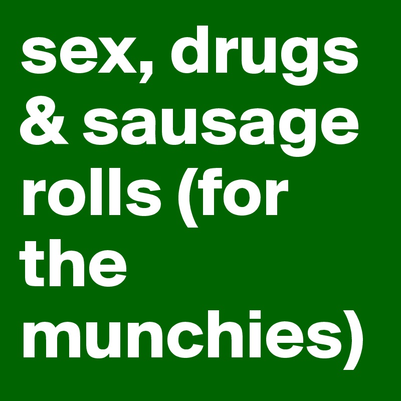 sex, drugs & sausage rolls (for the munchies)