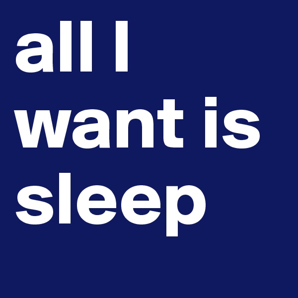 all I want is sleep