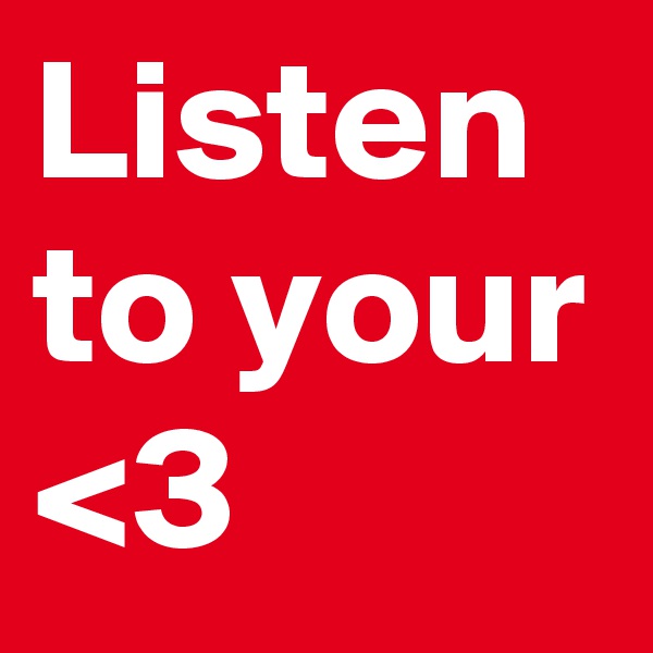 Listen to your <3