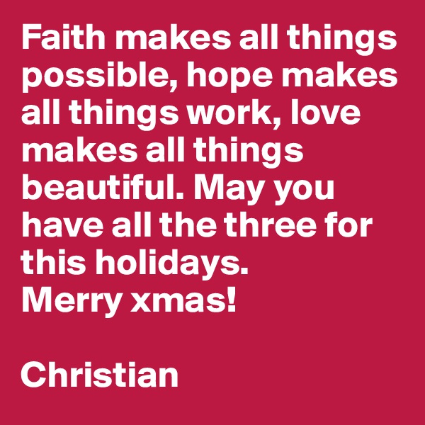 Faith makes all things possible, hope makes all things work, love makes all things beautiful. May you have all the three for this holidays.
Merry xmas!

Christian
