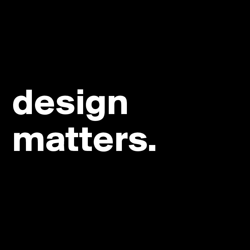 

design matters.

