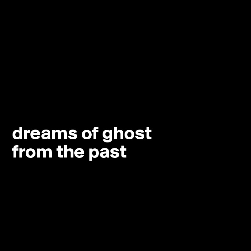 





dreams of ghost
from the past



