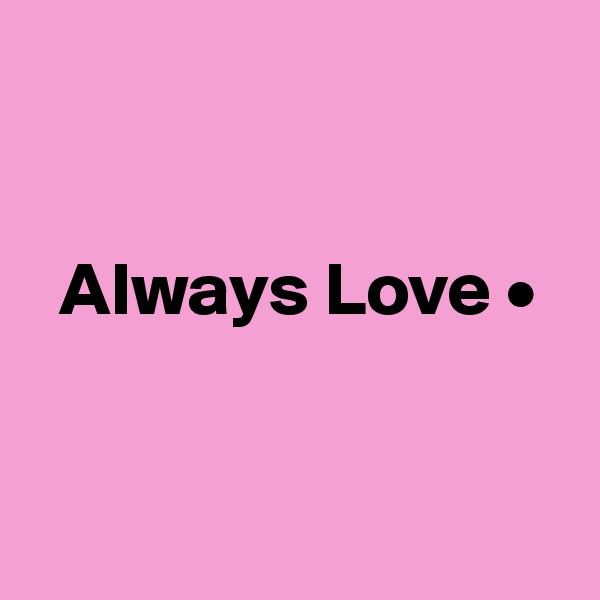 


  Always Love •


