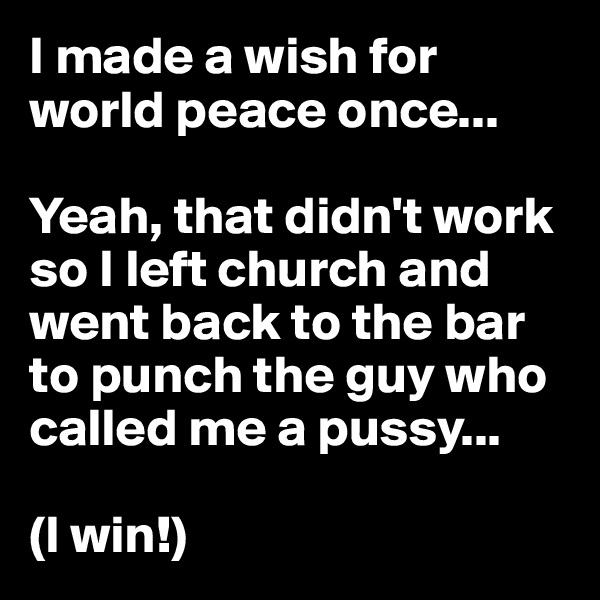 I made a wish for world peace once...

Yeah, that didn't work so I left church and went back to the bar to punch the guy who called me a pussy...

(I win!)