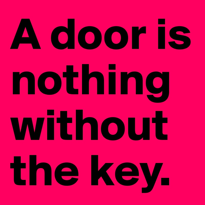 A door is nothing without the key.