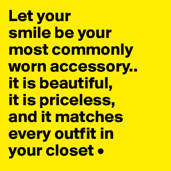 Let your
smile be your
most commonly worn accessory..
it is beautiful,
it is priceless,
and it matches every outfit in
your closet •
