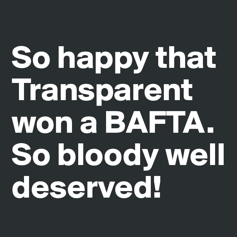 
So happy that Transparent won a BAFTA. So bloody well deserved!
