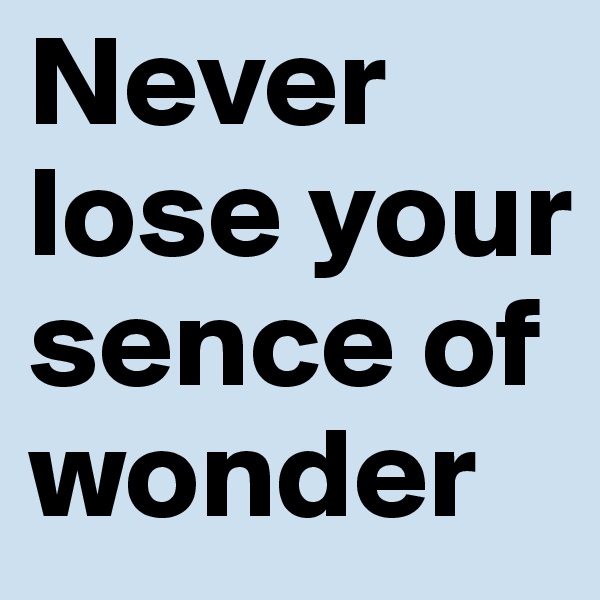Never lose your sence of wonder